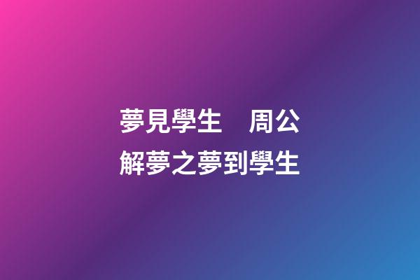夢見學生　周公解夢之夢到學生